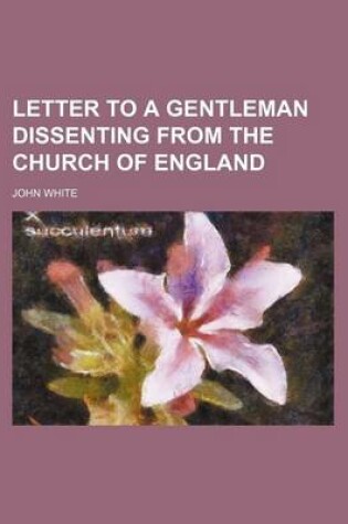 Cover of The Third and Last Letter to a Gentleman Dissenting from the Church of England, Wherein the Design of the Second (Which Was to Refute the Objections O