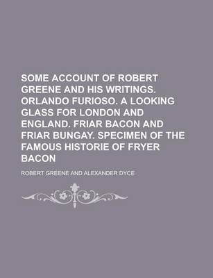 Book cover for Some Account of Robert Greene and His Writings. Orlando Furioso. a Looking Glass for London and England. Friar Bacon and Friar Bungay. Specimen of the Famous Historie of Fryer Bacon