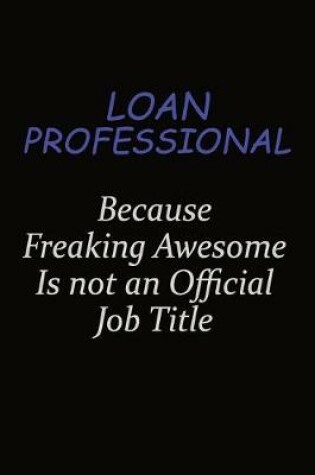 Cover of Loan Professional Because Freaking Awesome Is Not An Official Job Title
