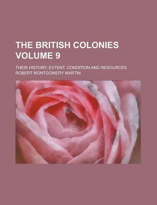 Book cover for The British Colonies; Their History, Extent, Condition and Resources Volume 9