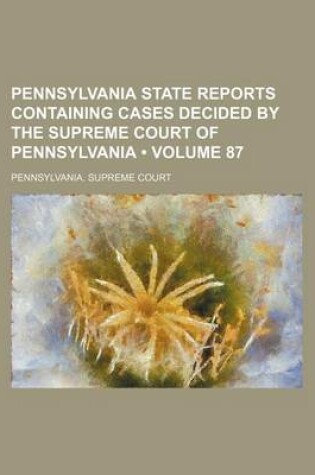 Cover of Pennsylvania State Reports Containing Cases Decided by the Supreme Court of Pennsylvania (Volume 87)