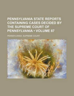 Book cover for Pennsylvania State Reports Containing Cases Decided by the Supreme Court of Pennsylvania (Volume 87)