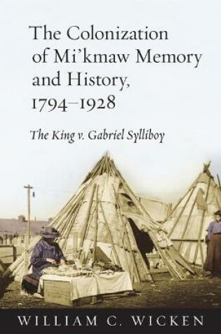 Cover of The Colonization of Mi'kmaw Memory and History, 1794-1928