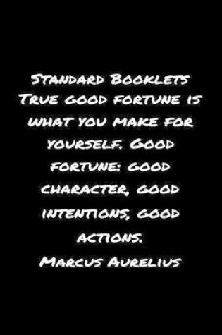 Cover of Standard Booklets True Good Fortune Is What You Make for Yourself Good Fortune Good Character Good Intentions Good Actions Marcus Aurelius