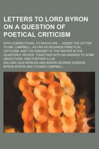 Cover of Letters to Lord Byron on a Question of Poetical Criticism; With Corrections, to Which Are Added the Letter to Mr. Campbell, as Far as Regards Pauetical Criticism, and the Answer to the Writer in the Quarterly Review, Together with an Answer to Some Object