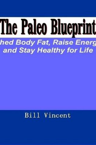 Cover of The Paleo Blueprint: Shed Body Fat, Raise Energy and Stay Healthy for Life