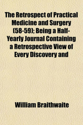 Cover of The Retrospect of Practical Medicine and Surgery Volume 58-59; Being a Half-Yearly Journal Containing a Retrospective View of Every Discovery and Practical Improvement in the Medical Sciences