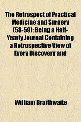 Book cover for The Retrospect of Practical Medicine and Surgery Volume 58-59; Being a Half-Yearly Journal Containing a Retrospective View of Every Discovery and Practical Improvement in the Medical Sciences