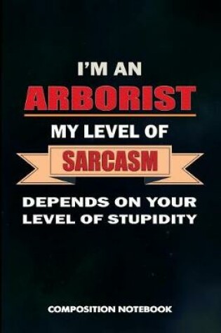 Cover of I Am an Arborist My Level of Sarcasm Depends on Your Level of Stupidity