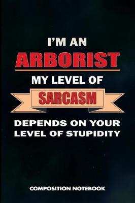 Book cover for I Am an Arborist My Level of Sarcasm Depends on Your Level of Stupidity