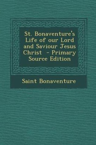 Cover of St. Bonaventure's Life of Our Lord and Saviour Jesus Christ - Primary Source Edition