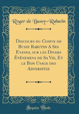 Book cover for Discours Du Comte de Bussy Rabutin a Ses Enfans, Sur Les Divers Evenemens de Sa Vie, Et Le Bon Usage Des Adversitez (Classic Reprint)