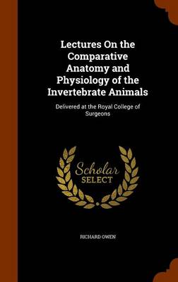 Book cover for Lectures on the Comparative Anatomy and Physiology of the Invertebrate Animals