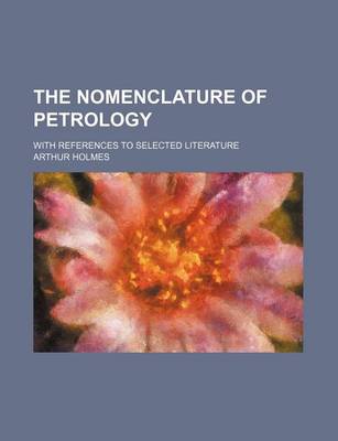 Book cover for The Nomenclature of Petrology; With References to Selected Literature