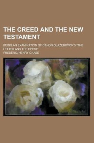 Cover of The Creed and the New Testament; Being an Examination of Canon Glazebrook's the Letter and the Spirit