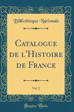 Cover of Catalogue de l'Histoire de France, Vol. 2 (Classic Reprint)