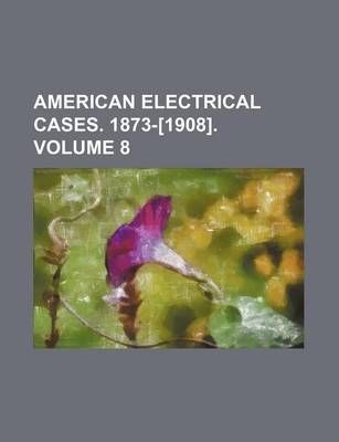 Book cover for American Electrical Cases. 1873-[1908]. Volume 8