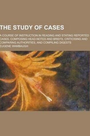 Cover of The Study of Cases; A Course of Instruction in Reading and Stating Reported Cases, Composing Head-Notes and Briefs, Criticising and Comparing Authorit