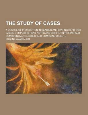 Book cover for The Study of Cases; A Course of Instruction in Reading and Stating Reported Cases, Composing Head-Notes and Briefs, Criticising and Comparing Authorit