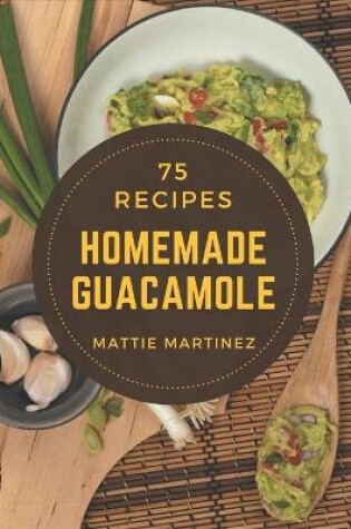 Cover of 75 Homemade Guacamole Recipes