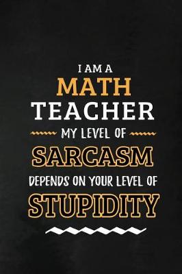 Book cover for Math Teacher - My Level of Sarcasm Depends on Your Level