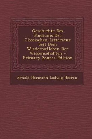 Cover of Geschichte Des Studiums Der Classischen Litteratur Seit Dem Wiederaufleben Der Wissenschaften (Primary Source)
