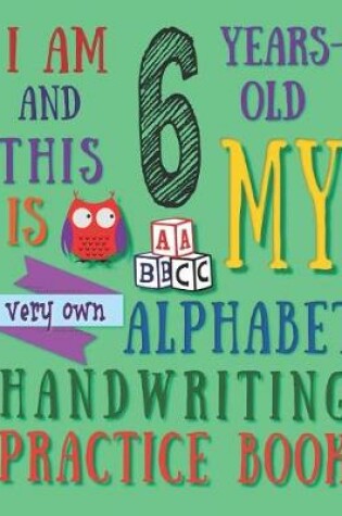Cover of I Am 6 Years-Old and This Is My Very Own Alphabet Handwriting Practice Book