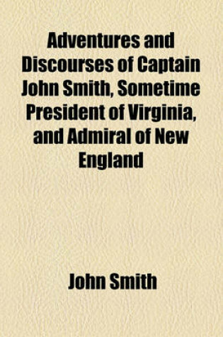 Cover of Adventures and Discourses of Captain John Smith, Sometime President of Virginia, and Admiral of New England