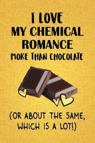 Cover of I Love My Chemical Romance More Than Chocolate (Or About The Same, Which Is A Lot!)