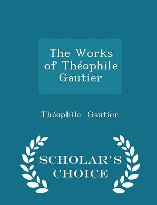 Book cover for The Works of Théophile Gautier - Scholar's Choice Edition