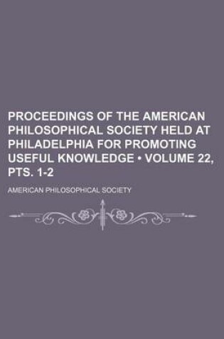 Cover of Proceedings of the American Philosophical Society Held at Philadelphia for Promoting Useful Knowledge (Volume 22, Pts. 1-2)