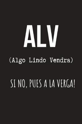 Book cover for ALV (Algo Lindo Vendra) Si No, A la Verga