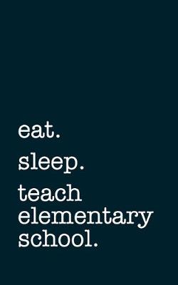 Book cover for eat. sleep. teach elementary school. - Lined Notebook