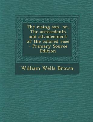 Book cover for The Rising Son, Or, the Antecedents and Advancement of the Colored Race - Primary Source Edition