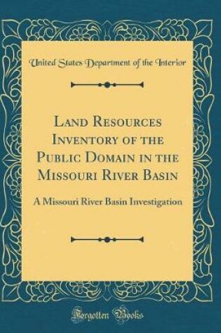 Cover of Land Resources Inventory of the Public Domain in the Missouri River Basin: A Missouri River Basin Investigation (Classic Reprint)