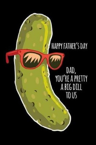 Cover of Happy father's day dad you're a pretty big dill to us