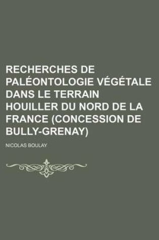Cover of Recherches de Paleontologie Vegetale Dans Le Terrain Houiller Du Nord de La France (Concession de Bully-Grenay)