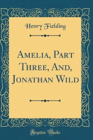 Cover of Amelia, Part Three, And, Jonathan Wild (Classic Reprint)