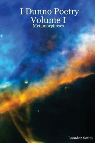 Cover of I Dunno Poetry Volume I: Metamorphoses