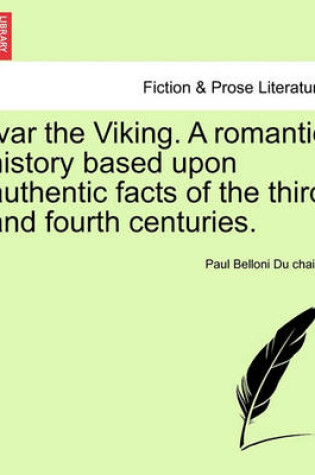 Cover of Ivar the Viking. a Romantic History Based Upon Authentic Facts of the Third and Fourth Centuries.