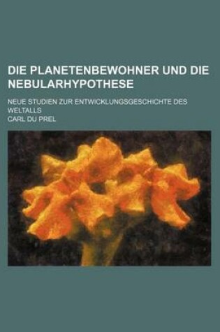 Cover of Die Planetenbewohner Und Die Nebularhypothese; Neue Studien Zur Entwicklungsgeschichte Des Weltalls