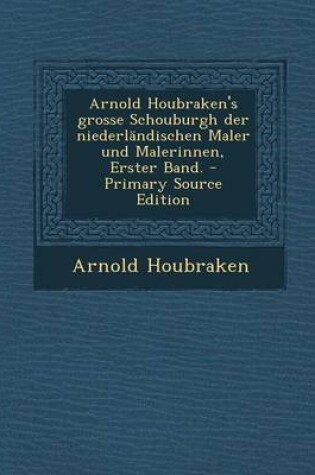 Cover of Arnold Houbraken's Grosse Schouburgh Der Niederlandischen Maler Und Malerinnen, Erster Band. - Primary Source Edition