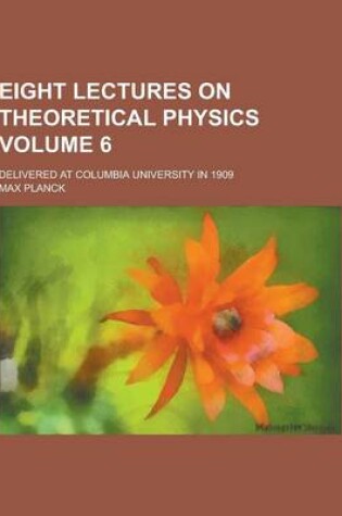 Cover of Eight Lectures on Theoretical Physics; Delivered at Columbia University in 1909 Volume 6