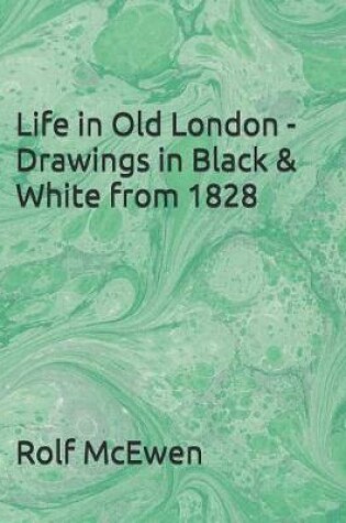 Cover of Life in Old London - Drawings in Black & White from 1828