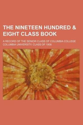 Cover of The Nineteen Hundred & Eight Class Book; A Record of the Senior Class of Columbia College