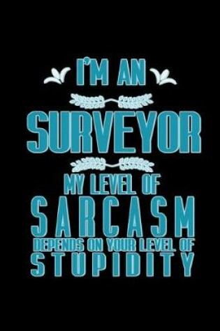 Cover of I'm a surveyor. My level of sarcasm depends on your level of stupidity