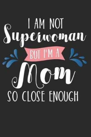 Cover of I Am Not Superwoman But I'm a Mom So Close Enough