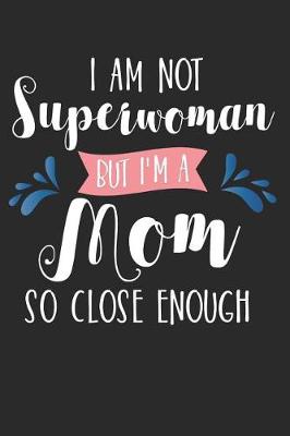 Book cover for I Am Not Superwoman But I'm a Mom So Close Enough