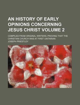 Book cover for An History of Early Opinions Concerning Jesus Christ Volume 2; Compiled from Original Writers Proving That the Christian Church Was at First Unitaria