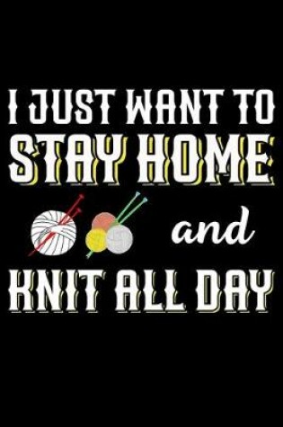 Cover of I Just Want To Stay Home And Knit All Day